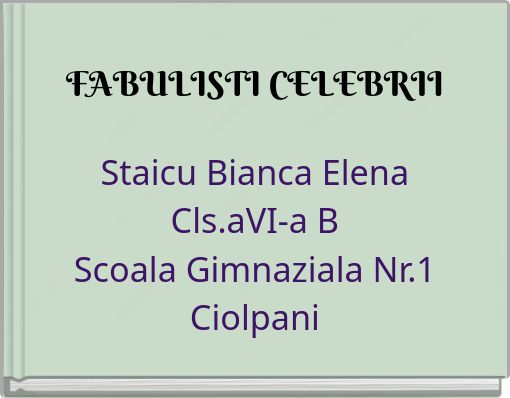 FABULISTI CELEBRII Staicu Bianca Elena Cls.aVI-a B Scoala Gimnaziala Nr.1 Ciolpani