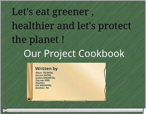 Book Cover for: Let's eat greener , healthier and let's protect the planet ! Our Project Cookbook