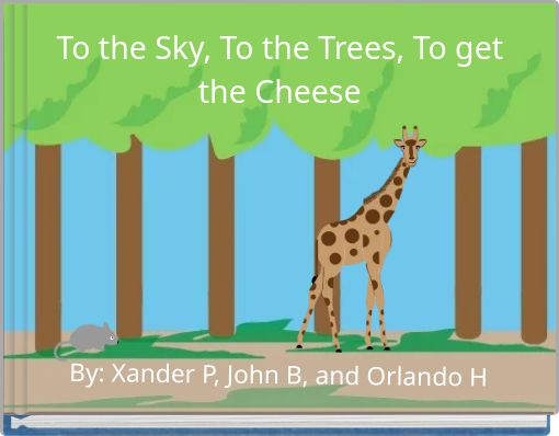 To the Sky, To the Trees, To get the Cheese