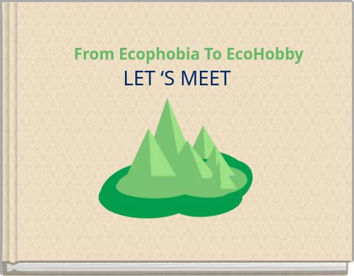 From Ecophobia To EcoHobby LET ‘S MEET