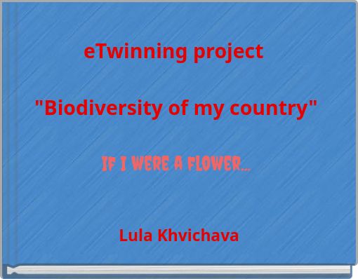 eTwinning project "Biodiversity of my country" If I were a flower...