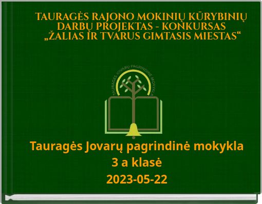 TAURAGĖS RAJONO MOKINIŲ KŪRYBINIŲ DARBŲ PROJEKTAS - KONKURSAS „ŽALIAS IR TVARUS GIMTASIS MIESTAS“
