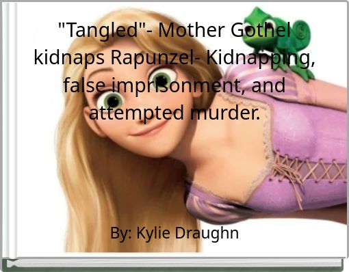 "Tangled"- Mother Gothel kidnaps Rapunzel- Kidnapping, false imprisonment, and attempted murder.