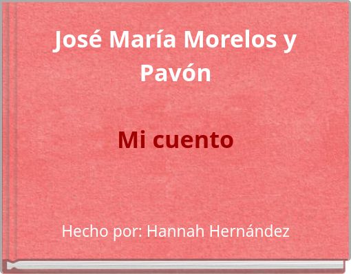 Jos&eacute; Mar&iacute;a Morelos y Pav&oacute;n Mi cuento