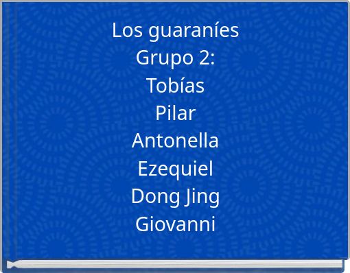 Los guaraníes Grupo 2: Tobías Pilar Antonella Ezequiel Dong Jing Giovanni