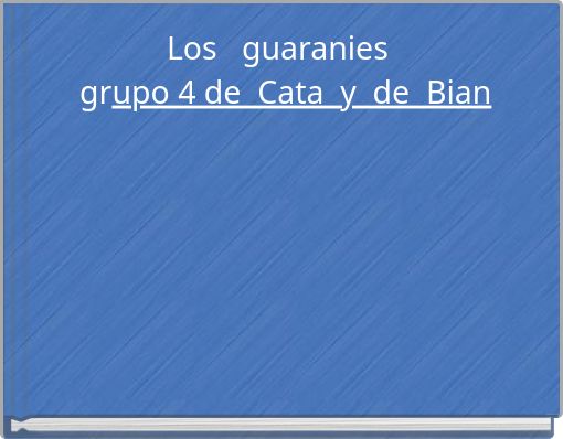 Los guaranies grupo 4 de Cata y de Bian