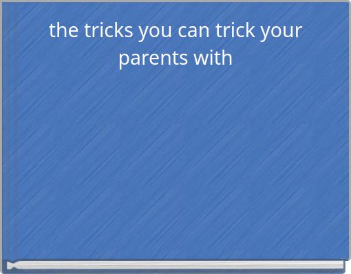 the tricks you can trick your parents with