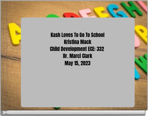 Kash Loves To Go To School Kristina Mack Child Development ECE: 332 Dr. Marci Clark May 15, 2023