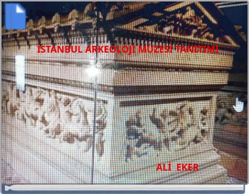 İSTANBUL ARKEOLOJİ MÜZESİ TANITIMI