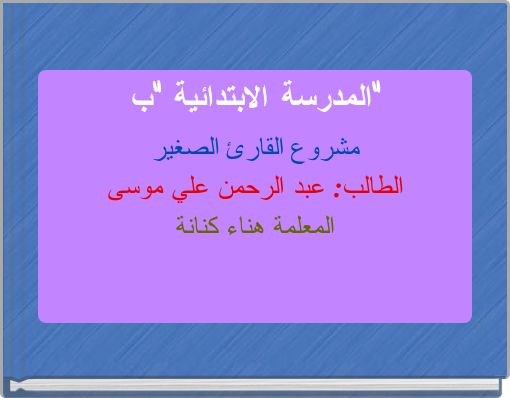 المدرسة الابتدائية "ب" مشروع القارئ الصغير الطالب: عبد الرحمن علي موسى المعلمة هناء كنانة