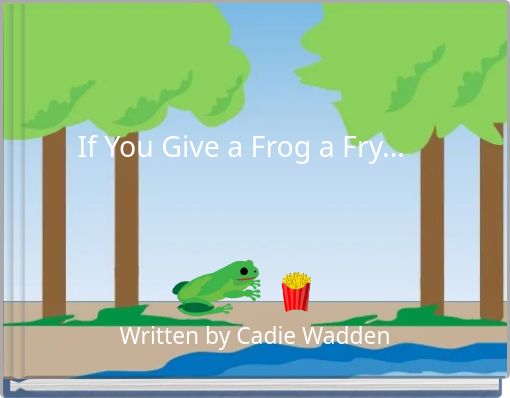 If You Give a Frog a Fry...