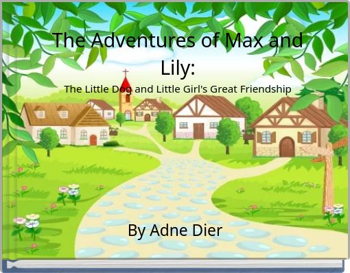 The Adventures of Max and Lily: The Little Dog and Little Girl's Great Friendship