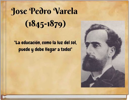 Jose Pedro Varela (1845-1879) "La educación, como la luz del sol, puede y debe llegar a todos"