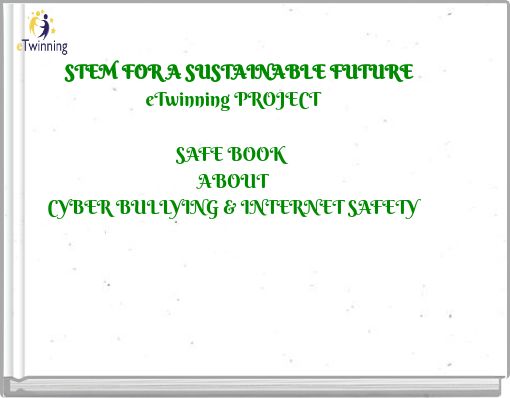 STEM FOR A SUSTAINABLE FUTURE eTwinning PROJECT SAFE BOOK ABOUT CYBER BULLYING & INTERNET SAFETY