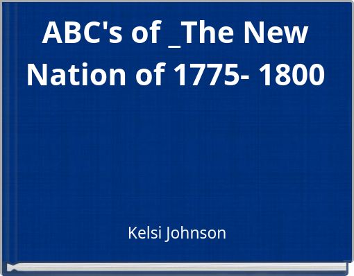 ABC's of _The New Nation of 1775- 1800