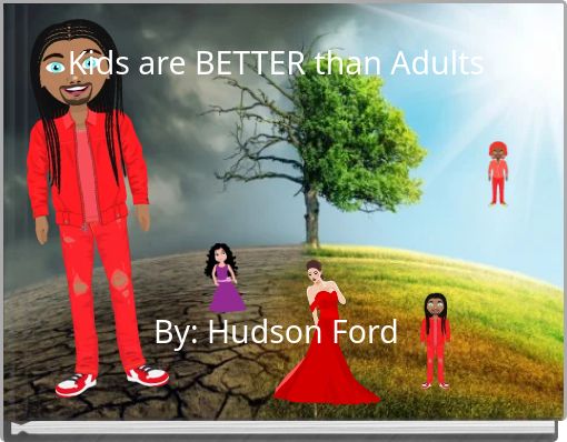 Kids are BETTER than Adults By: Hudson Ford