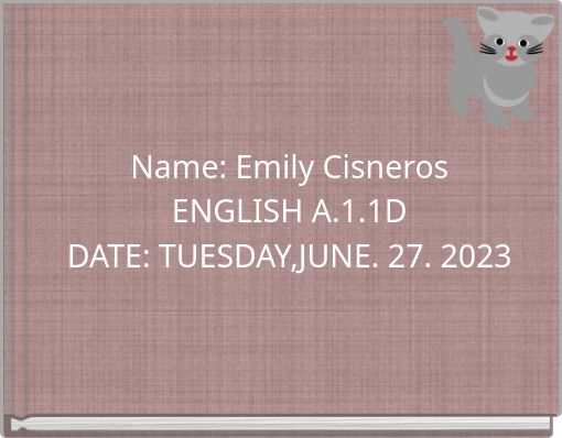 Name: Emily Cisneros ENGLISH A.1.1D DATE: TUESDAY,JUNE. 27. 2023