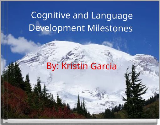 Cognitive and Language Development Milestones By: Kristin Garcia