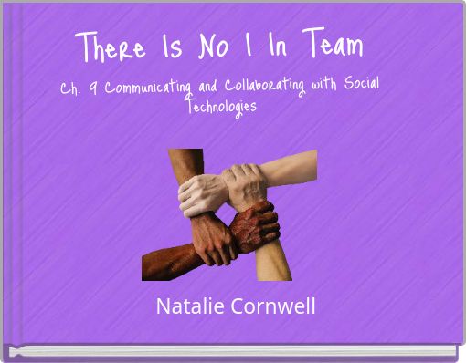 There Is No I In Team Ch. 9 Communicating and Collaborating with Social Technologies