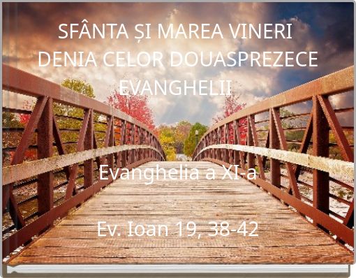 SFÂNTA ȘI MAREA VINERI DENIA CELOR DOUASPREZECE EVANGHELII Evanghelia a XI-a Ev. Ioan 19, 38-42