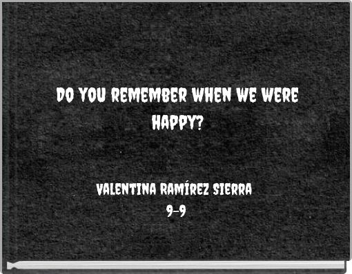 Do you remember when we were happy?