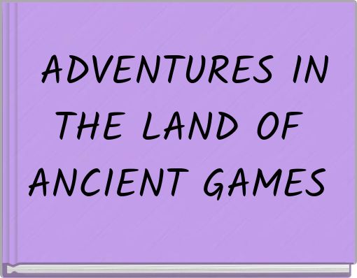 ADVENTURES IN THE LAND OF ANCIENT GAMES