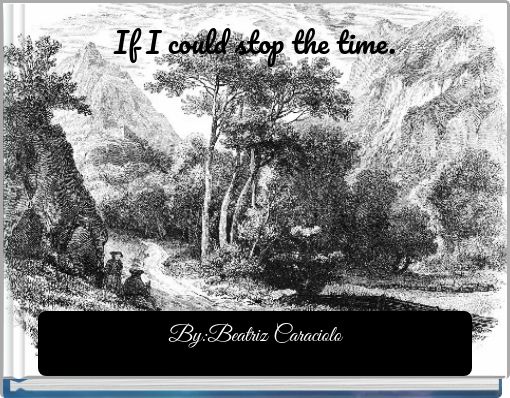 If I could stop the time.