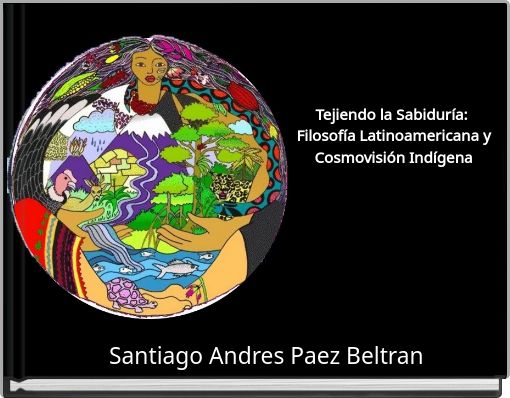 Tejiendo la Sabidur&iacute;a: Filosof&iacute;a Latinoamericana y Cosmovisi&oacute;n Ind&iacute;gena