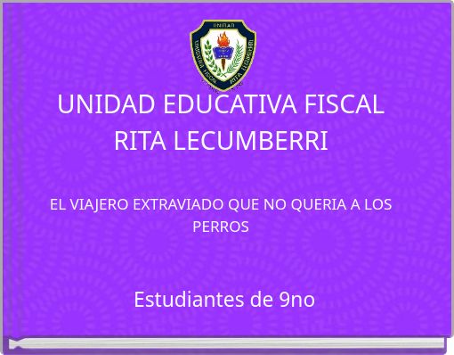 UNIDAD EDUCATIVA FISCAL RITA LECUMBERRI EL VIAJERO EXTRAVIADO QUE NO QUERIA A LOS PERROS