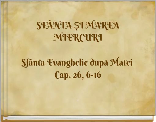 SFÂNTA ȘI MAREA MIERCURI Sfânta Evanghelie după Matei Cap. 26, 6-16