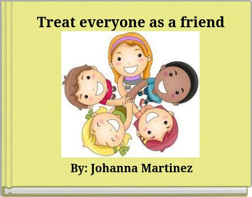 Treat everyone as a friend