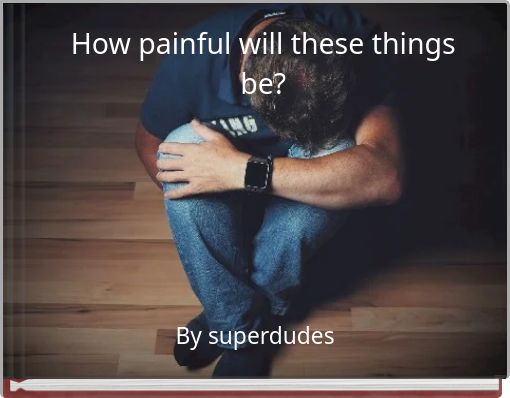 How painful will these things be?