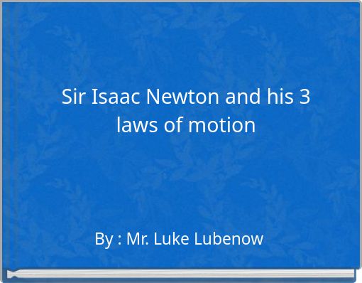 Sir Isaac Newton and his 3 laws of motion