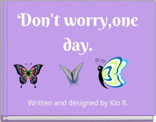 Don't worry,one day.