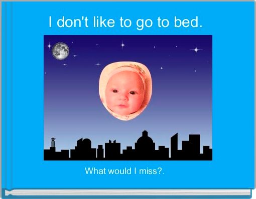 I don't like to go to bed. 