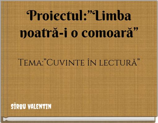 Proiectul:”Limba noatră-i o comoară” Tema:”Cuvinte în lectură”