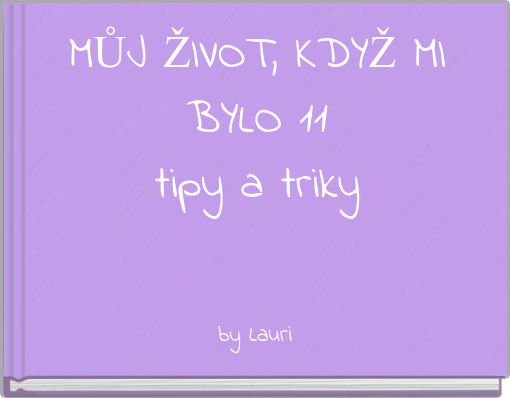 MŮJ ŽIVOT, KDYŽ MI BYLO 11 tipy a triky