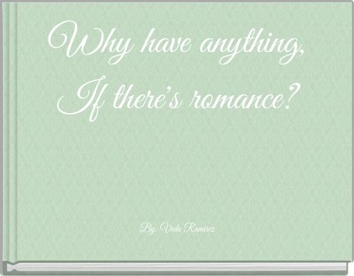 Why have anything, If there's romance?