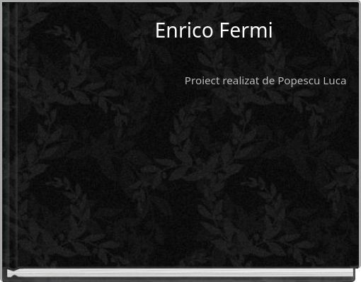 Enrico Fermi Proiect realizat de Popescu Luca