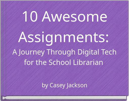 10 Awesome Assignments: A Journey Through Digital Tech for the School Librarian