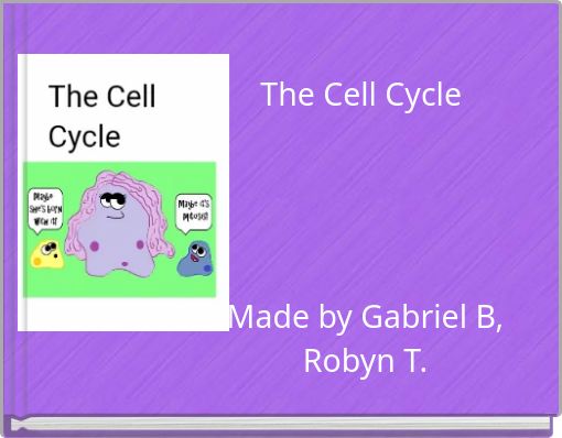 The Cell Cycle Made by Gabriel B, Robyn T.