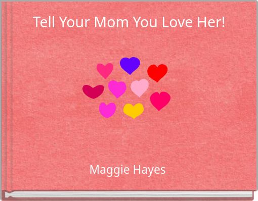 Tell Your Mom You Love Her!