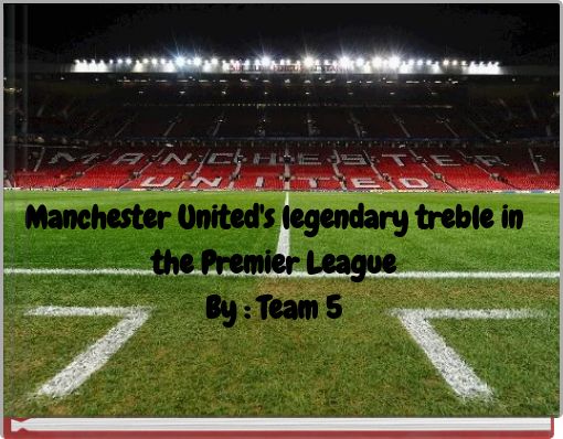 Manchester United's legendary treble in the Premier League By : Team 5