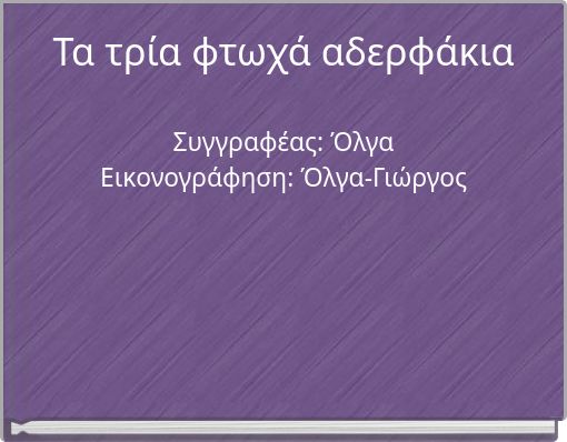 Τα τρία φτωχά αδερφάκια Συγγραφέας: Όλγα Εικονογράφηση: Όλγα-Γιώργος