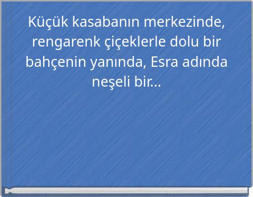 Küçük kasabanın merkezinde, rengarenk çiçeklerle dolu bir bahçenin yanında, Esra adında neşeli bir...