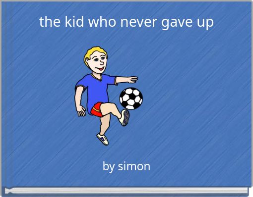the kid who never gave up