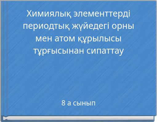 Химиялық элементтерді периодтық жүйедегі орны мен атом құрылысы тұрғысынан сипаттау