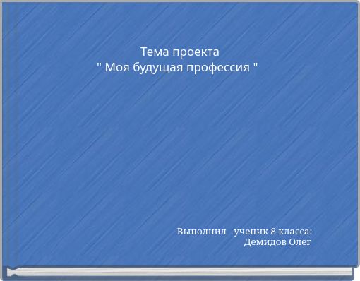 Тема проекта " Моя будущая профессия "