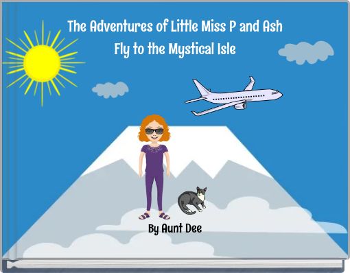 The Adventures of Little Miss P and Ash Fly to the Mystical Isle