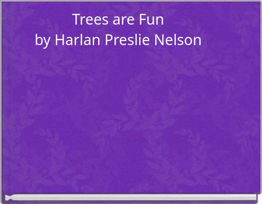 Trees are Fun by Harlan Preslie Nelson